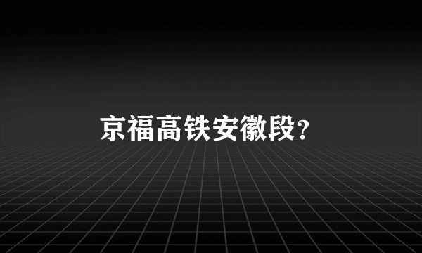 京福高铁安徽段？