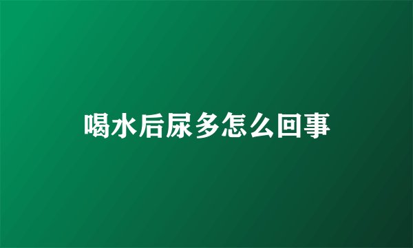 喝水后尿多怎么回事