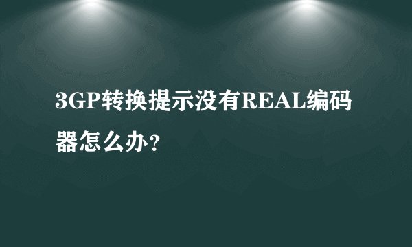 3GP转换提示没有REAL编码器怎么办？