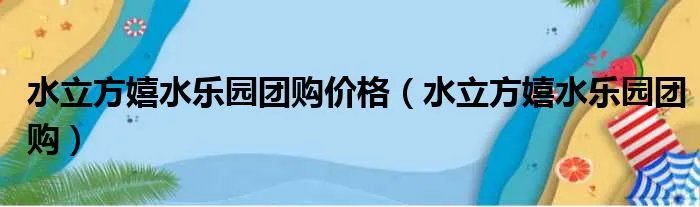水立方嬉水乐园团购价格（水立方嬉水乐园团购）