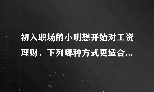 初入职场的小明想开始对工资理财,下列哪种方式更适合他_支付宝3月19日每日一题_飞外网