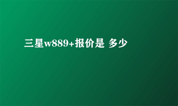 三星w889+报价是 多少