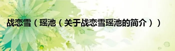 战恋雪（瑶池（关于战恋雪瑶池的简介））