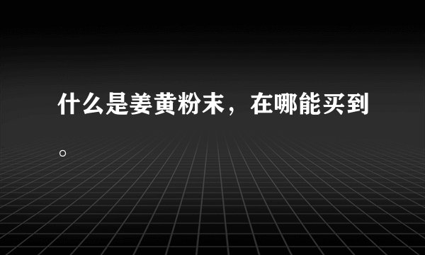什么是姜黄粉末，在哪能买到。