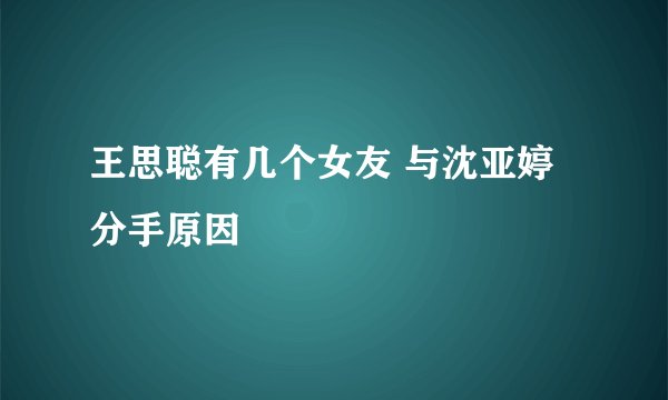 王思聪有几个女友 与沈亚婷分手原因