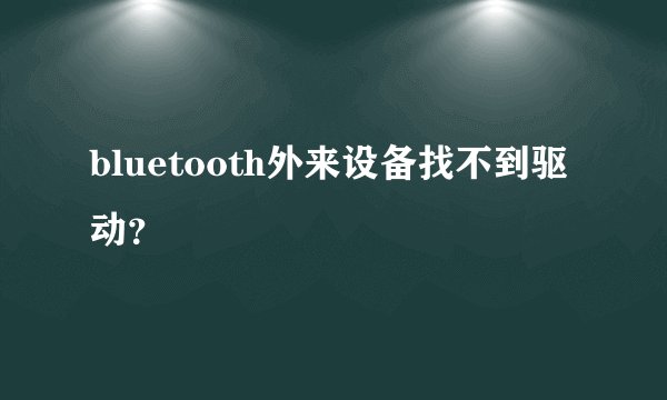 bluetooth外来设备找不到驱动？