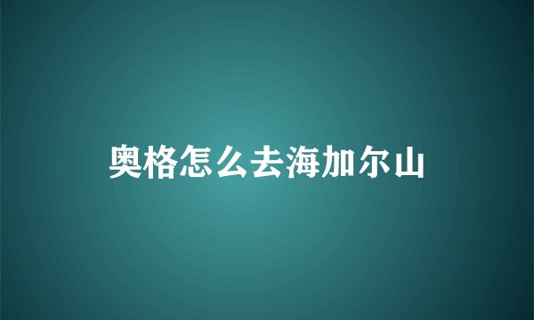 奥格怎么去海加尔山