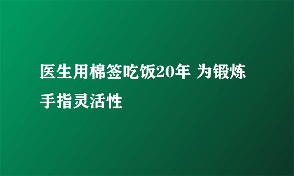 医生用棉签吃饭20年 为锻炼手指灵活性