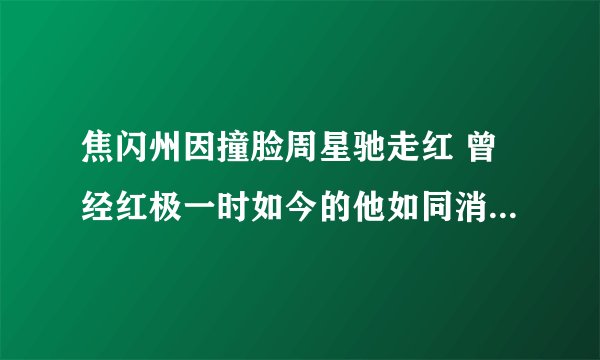 焦闪州因撞脸周星驰走红 曾经红极一时如今的他如同消失 - 娱乐八卦 - 飞外网
