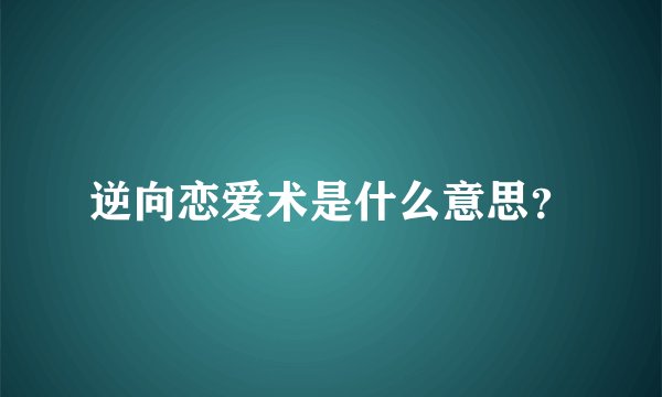 逆向恋爱术是什么意思？