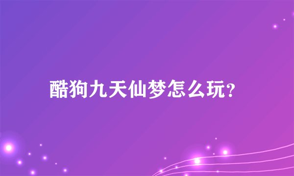 酷狗九天仙梦怎么玩？
