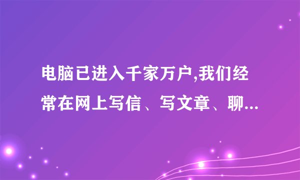 电脑已进入千家万户,我们经常在网上写信、写文章、聊天,那我们是不是不用练字