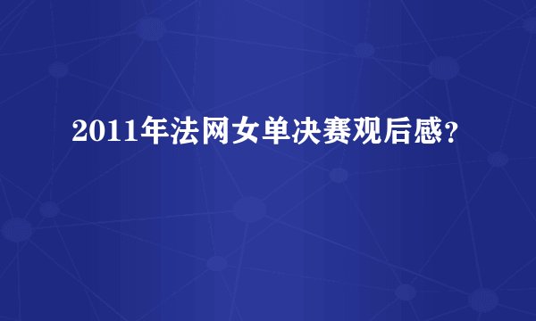 2011年法网女单决赛观后感？