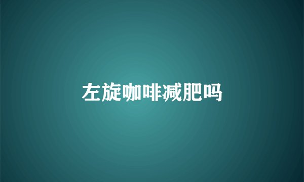 左旋咖啡减肥吗