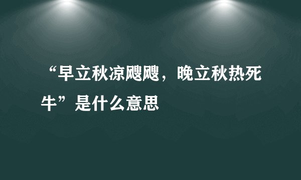 “早立秋凉飕飕，晚立秋热死牛”是什么意思
