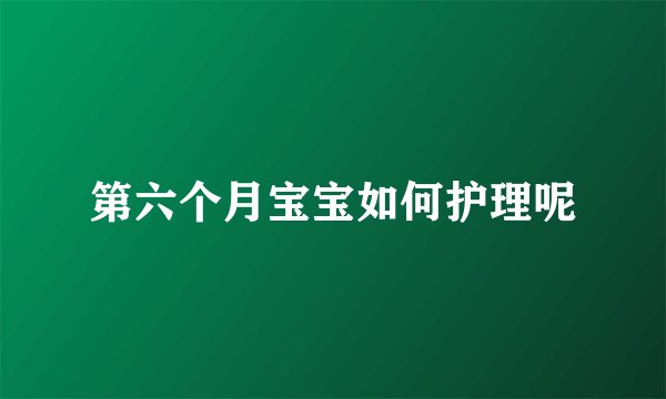 第六个月宝宝如何护理呢