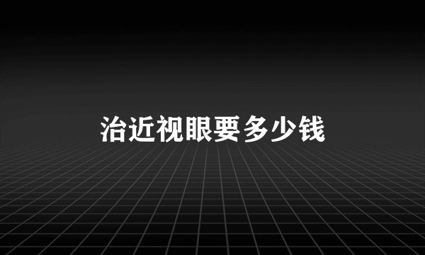 治近视眼要多少钱