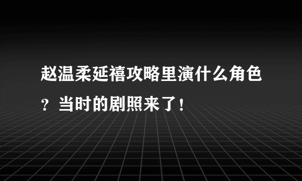 赵温柔延禧攻略里演什么角色？当时的剧照来了！