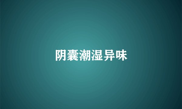 阴囊潮湿异味