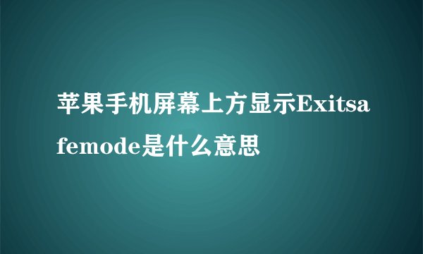 苹果手机屏幕上方显示Exitsafemode是什么意思