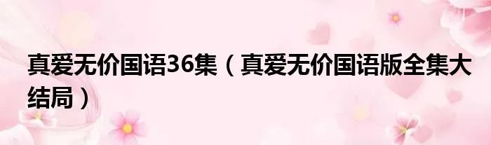 真爱无价国语36集（真爱无价国语版全集大结局）