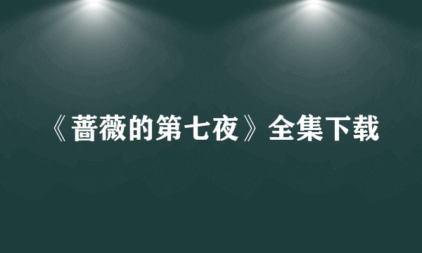 《蔷薇的第七夜》全集下载