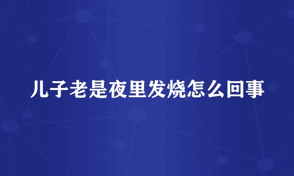 儿子老是夜里发烧怎么回事