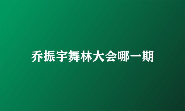 乔振宇舞林大会哪一期