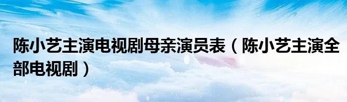 陈小艺主演电视剧母亲演员表（陈小艺主演全部电视剧）