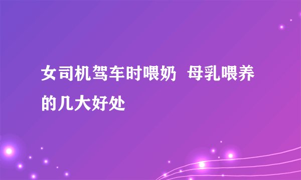 女司机驾车时喂奶  母乳喂养的几大好处