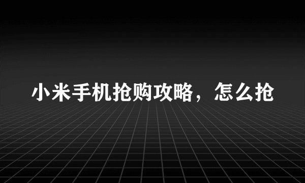 小米手机抢购攻略，怎么抢