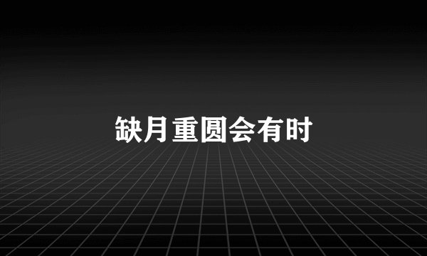 缺月重圆会有时