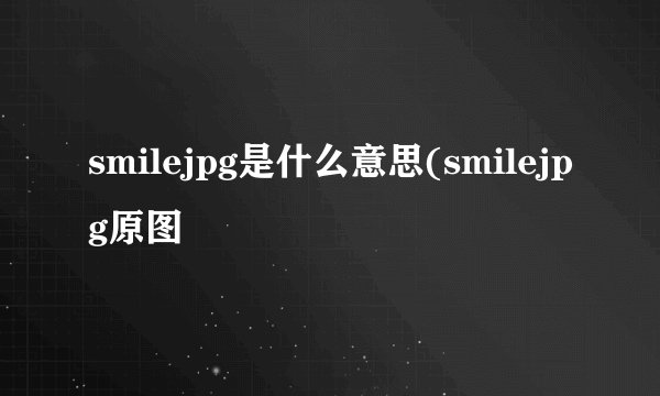 smilejpg是什么意思(smilejpg原图