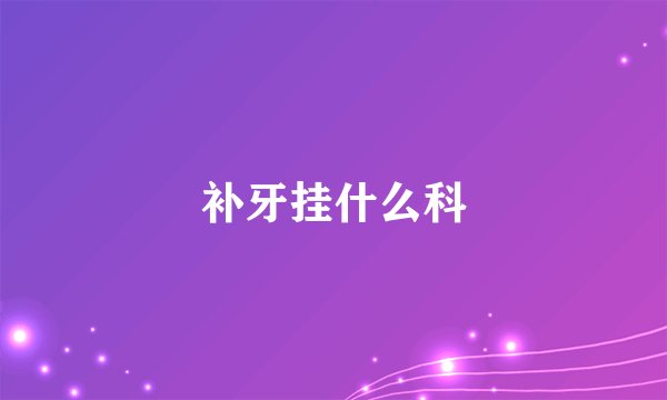 补牙挂什么科