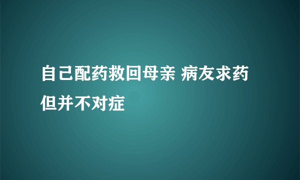 自己配药救回母亲 病友求药但并不对症