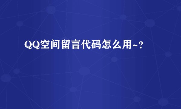 QQ空间留言代码怎么用~？