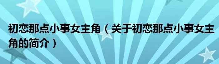 初恋那点小事女主角（关于初恋那点小事女主角的简介）