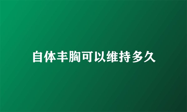 自体丰胸可以维持多久