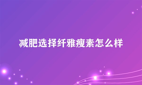 减肥选择纤雅瘦素怎么样