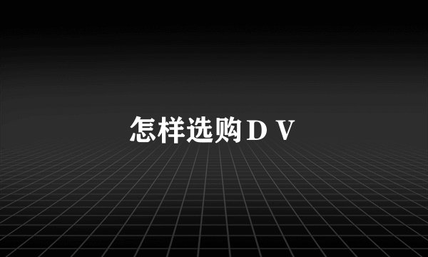 怎样选购ＤＶ