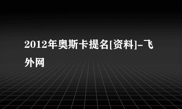 2012年奥斯卡提名[资料]-飞外网