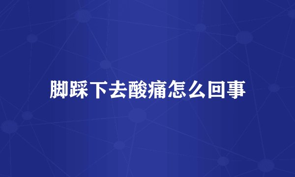 脚踩下去酸痛怎么回事