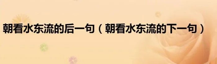 朝看水东流的后一句（朝看水东流的下一句）