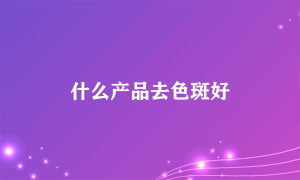 什么产品去色斑好