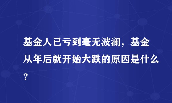 基金人已亏到毫无波澜，基金从年后就开始大跌的原因是什么？