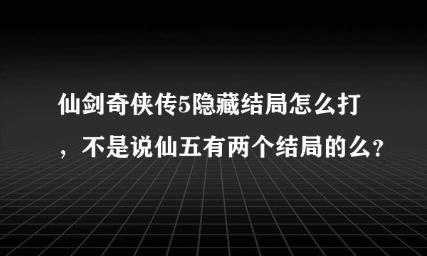 仙剑奇侠传5隐藏结局怎么打，不是说仙五有两个结局的么？