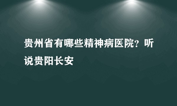 贵州省有哪些精神病医院？听说贵阳长安