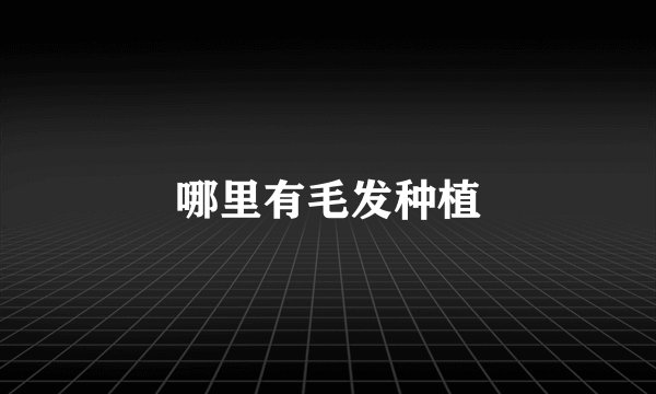 哪里有毛发种植