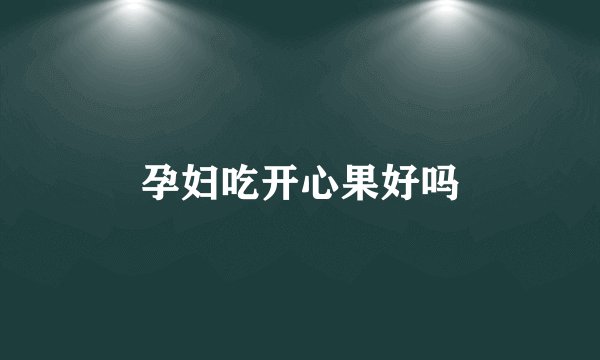 孕妇吃开心果好吗
