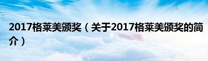2017格莱美颁奖（关于2017格莱美颁奖的简介）